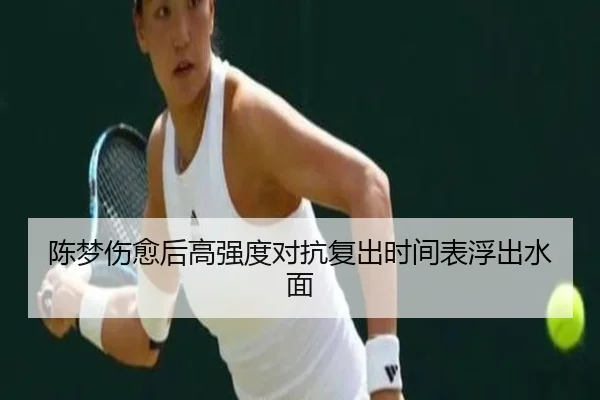 陈梦伤愈后高强度对抗复出时间表浮出水面